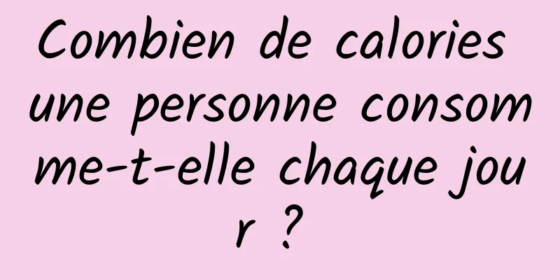 Combien de calories une personne consomme-t-elle chaque jour ? 