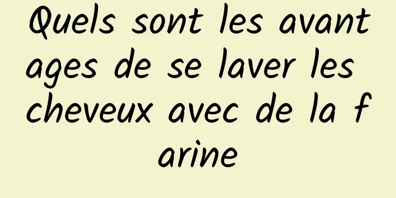 Quels sont les avantages de se laver les cheveux avec de la farine