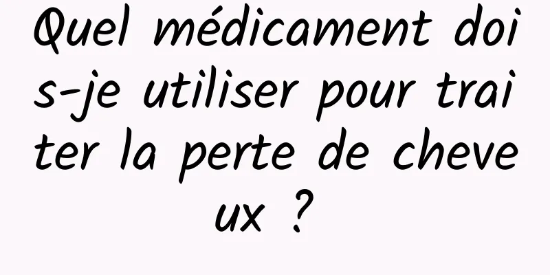 Quel médicament dois-je utiliser pour traiter la perte de cheveux ? 