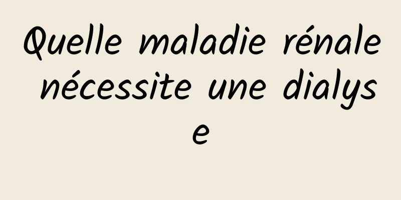 Quelle maladie rénale nécessite une dialyse