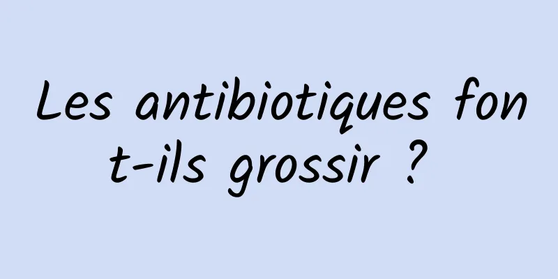 Les antibiotiques font-ils grossir ? 