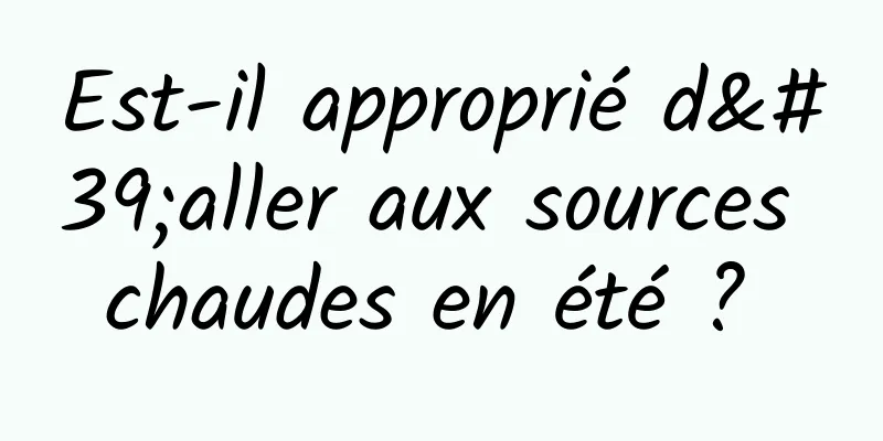 Est-il approprié d'aller aux sources chaudes en été ? 