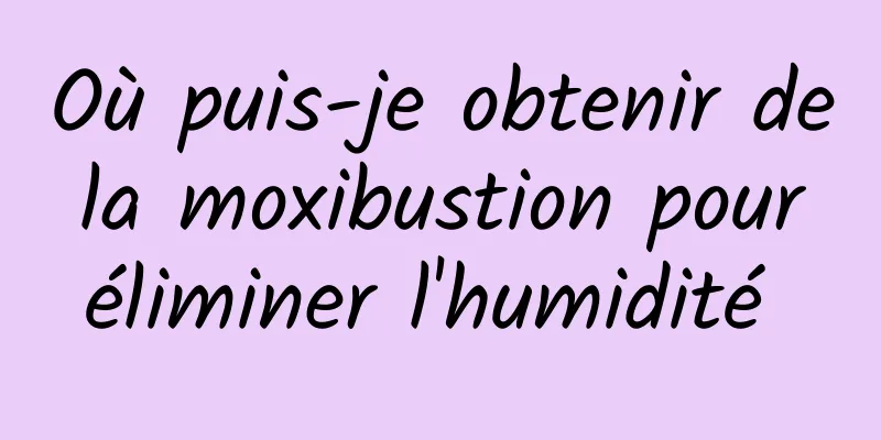 Où puis-je obtenir de la moxibustion pour éliminer l'humidité 