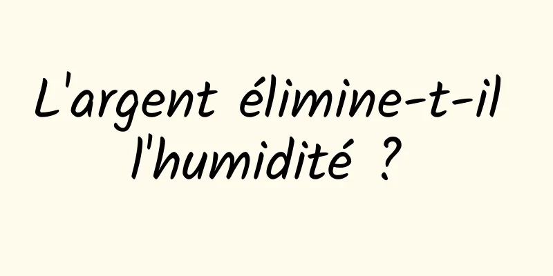 L'argent élimine-t-il l'humidité ? 