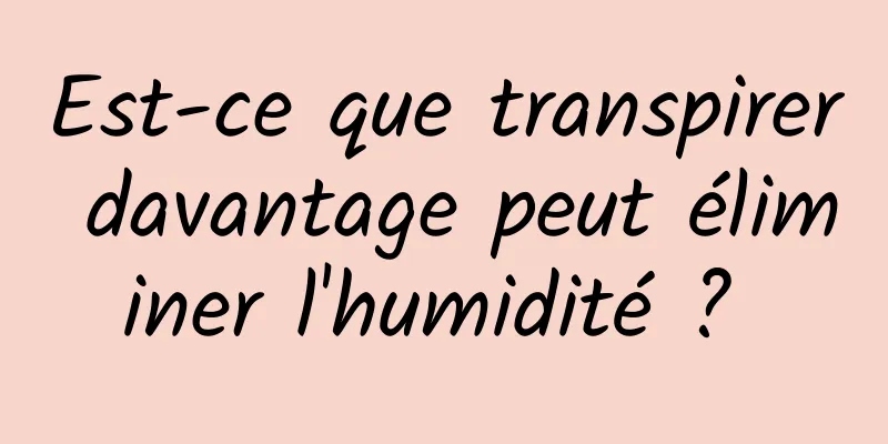 Est-ce que transpirer davantage peut éliminer l'humidité ? 