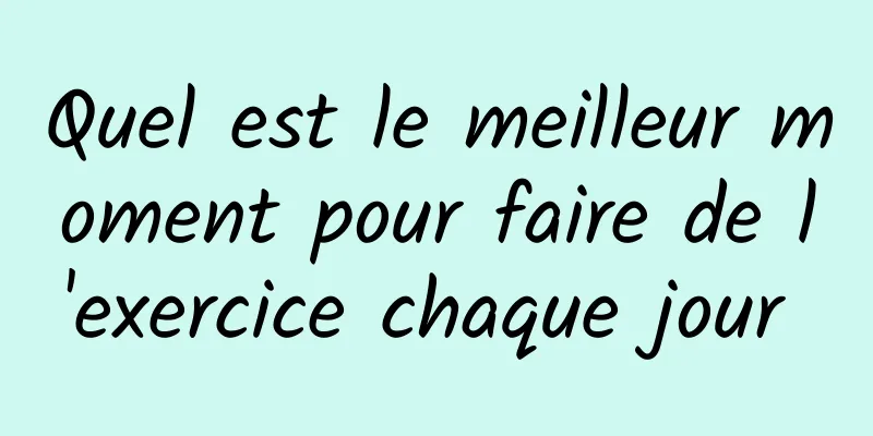 Quel est le meilleur moment pour faire de l'exercice chaque jour 