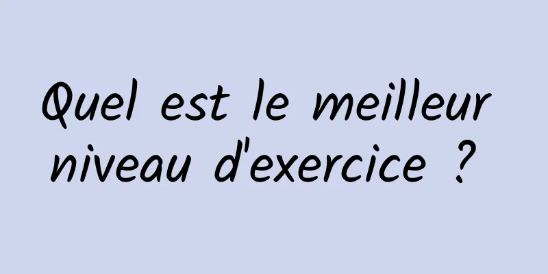 Quel est le meilleur niveau d'exercice ? 