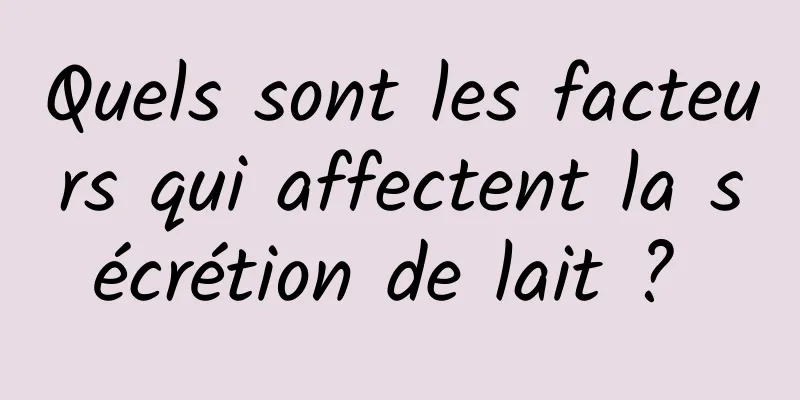 Quels sont les facteurs qui affectent la sécrétion de lait ? 