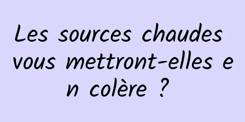 Les sources chaudes vous mettront-elles en colère ? 