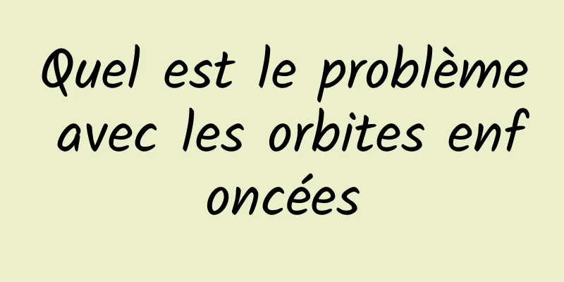 Quel est le problème avec les orbites enfoncées