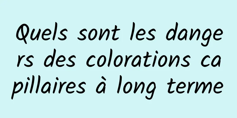 Quels sont les dangers des colorations capillaires à long terme