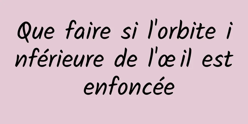 Que faire si l'orbite inférieure de l'œil est enfoncée