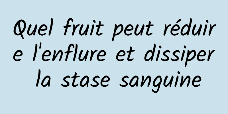 Quel fruit peut réduire l'enflure et dissiper la stase sanguine