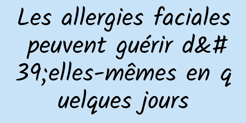 Les allergies faciales peuvent guérir d'elles-mêmes en quelques jours