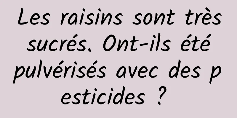 Les raisins sont très sucrés. Ont-ils été pulvérisés avec des pesticides ? 