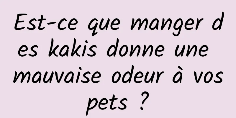 Est-ce que manger des kakis donne une mauvaise odeur à vos pets ? 