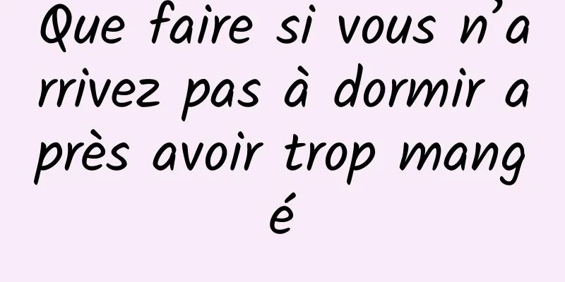 Que faire si vous n’arrivez pas à dormir après avoir trop mangé