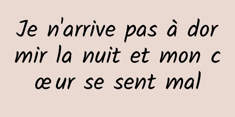 Je n'arrive pas à dormir la nuit et mon cœur se sent mal