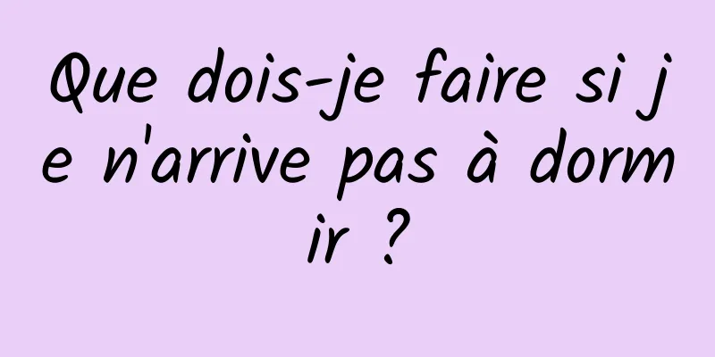 Que dois-je faire si je n'arrive pas à dormir ?