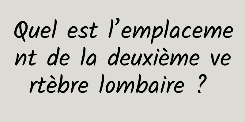 Quel est l’emplacement de la deuxième vertèbre lombaire ? 