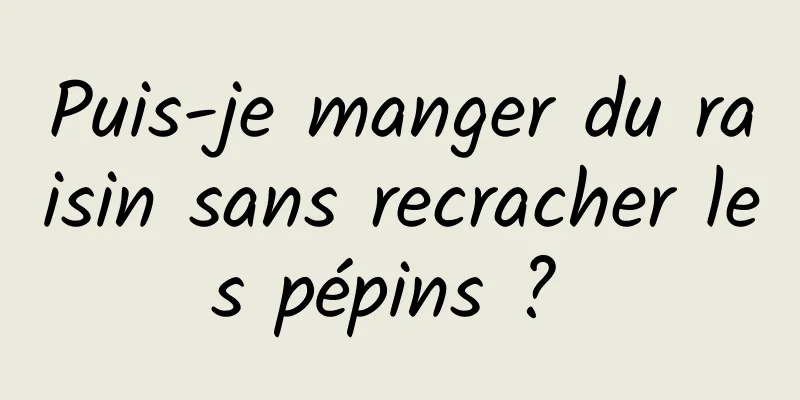 Puis-je manger du raisin sans recracher les pépins ? 