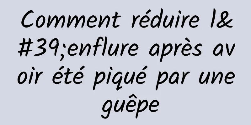 Comment réduire l'enflure après avoir été piqué par une guêpe