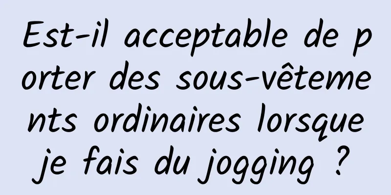 Est-il acceptable de porter des sous-vêtements ordinaires lorsque je fais du jogging ? 