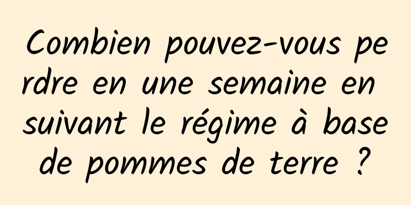 Combien pouvez-vous perdre en une semaine en suivant le régime à base de pommes de terre ? 