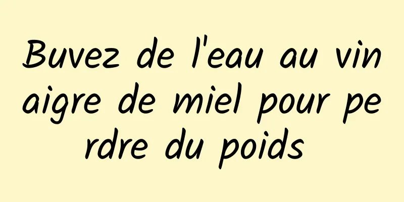 Buvez de l'eau au vinaigre de miel pour perdre du poids 