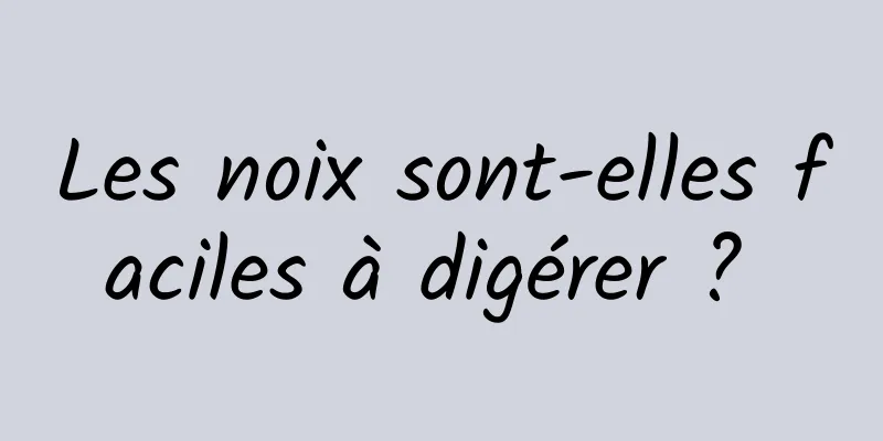 Les noix sont-elles faciles à digérer ? 