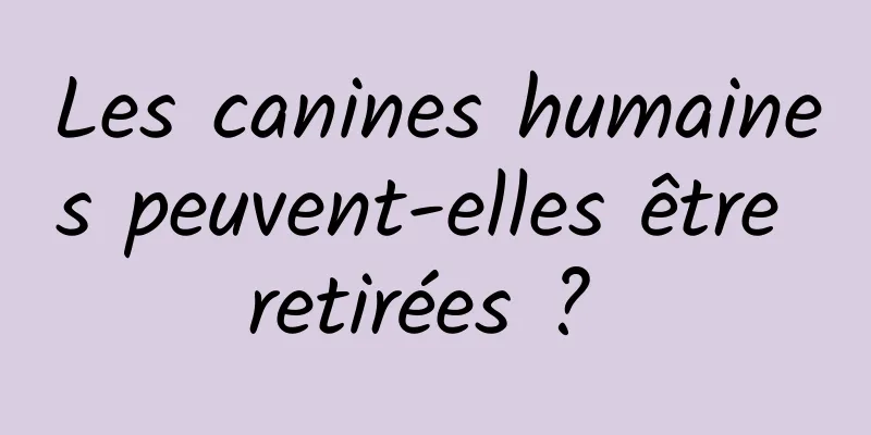 Les canines humaines peuvent-elles être retirées ? 