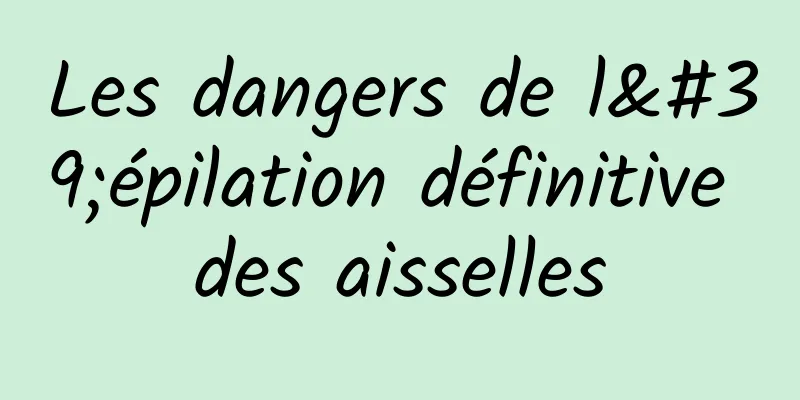 Les dangers de l'épilation définitive des aisselles