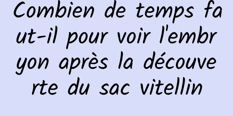 Combien de temps faut-il pour voir l'embryon après la découverte du sac vitellin