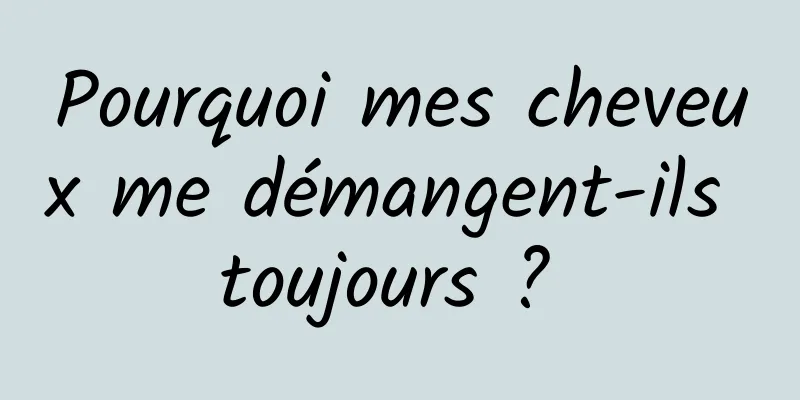 Pourquoi mes cheveux me démangent-ils toujours ? 