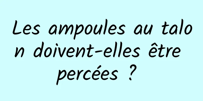 Les ampoules au talon doivent-elles être percées ? 