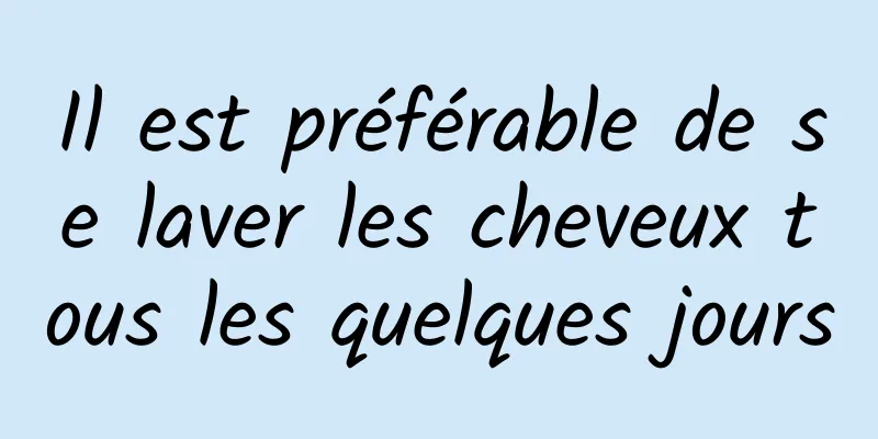 Il est préférable de se laver les cheveux tous les quelques jours