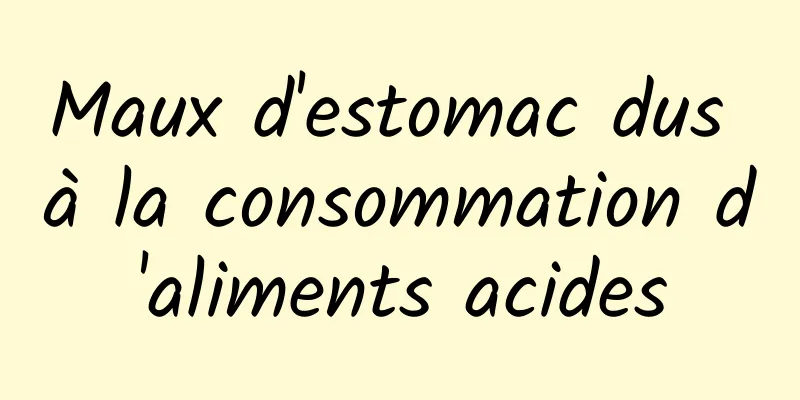 Maux d'estomac dus à la consommation d'aliments acides