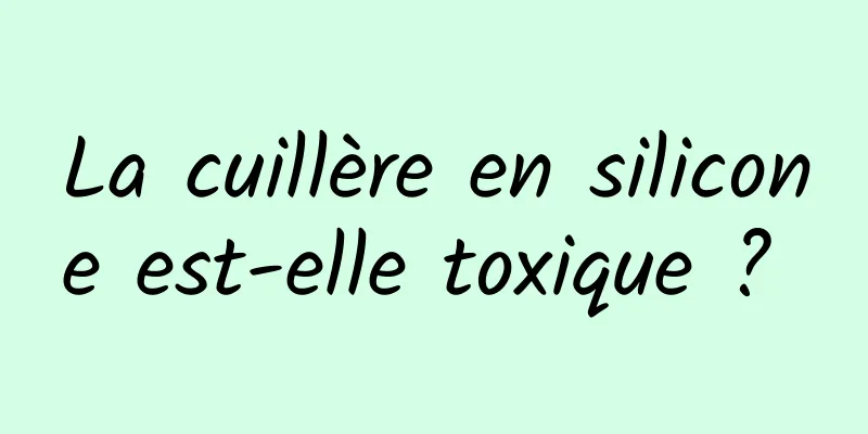 La cuillère en silicone est-elle toxique ? 