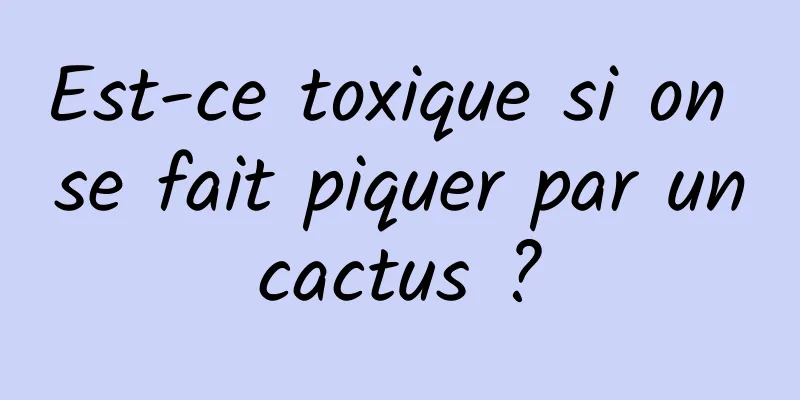 Est-ce toxique si on se fait piquer par un cactus ? 