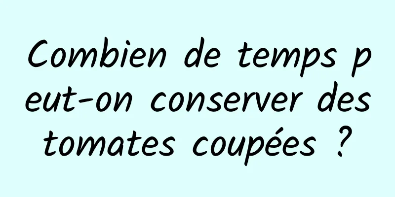 Combien de temps peut-on conserver des tomates coupées ? 