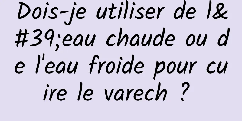 Dois-je utiliser de l'eau chaude ou de l'eau froide pour cuire le varech ? 