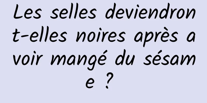 Les selles deviendront-elles noires après avoir mangé du sésame ? 