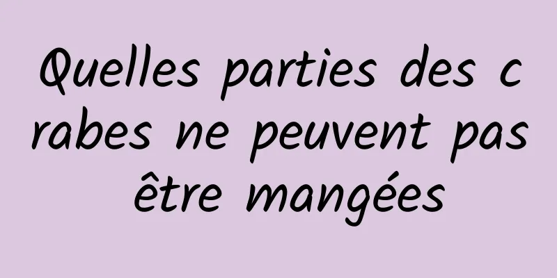 Quelles parties des crabes ne peuvent pas être mangées