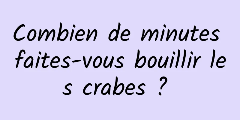 Combien de minutes faites-vous bouillir les crabes ? 