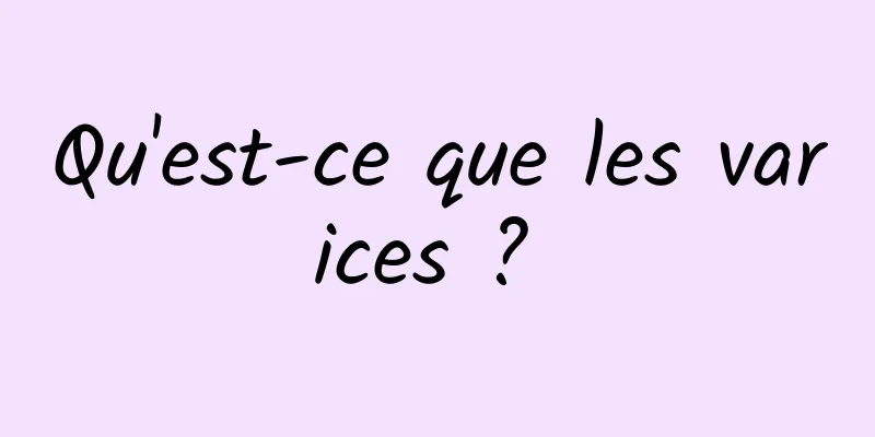 Qu'est-ce que les varices ? 