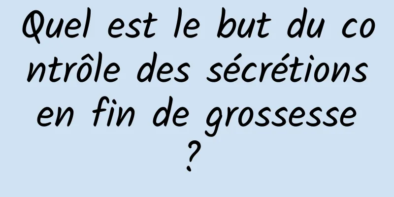 Quel est le but du contrôle des sécrétions en fin de grossesse ? 