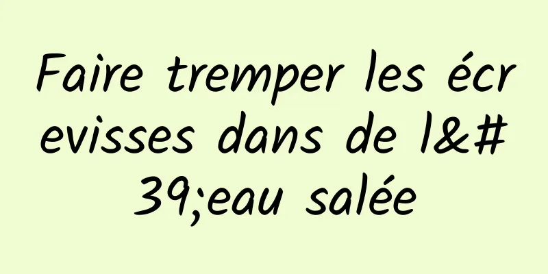 Faire tremper les écrevisses dans de l'eau salée