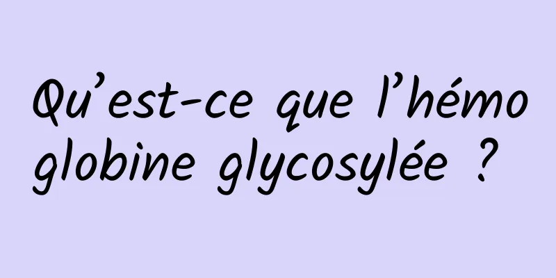 Qu’est-ce que l’hémoglobine glycosylée ? 