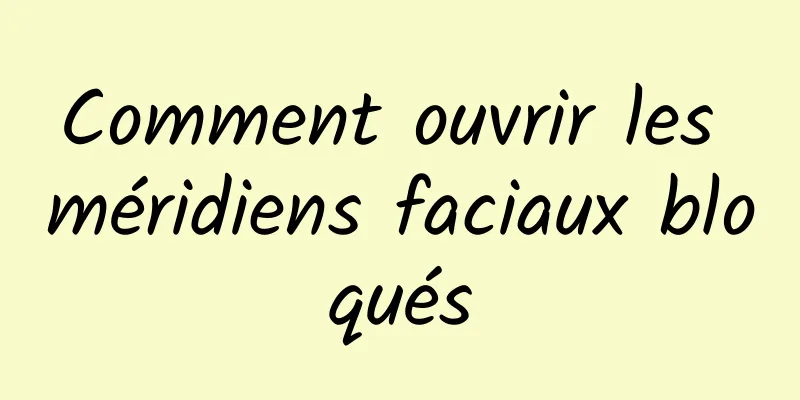 Comment ouvrir les méridiens faciaux bloqués