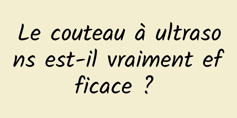 Le couteau à ultrasons est-il vraiment efficace ? 